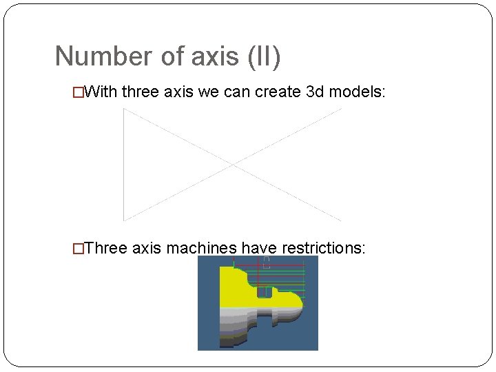 Number of axis (II) �With three axis we can create 3 d models: �Three Number of axis (II) �With three axis we can create 3 d models: �Three