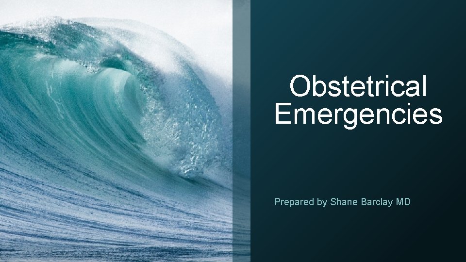 Obstetrical Emergencies Prepared by Shane Barclay MD 