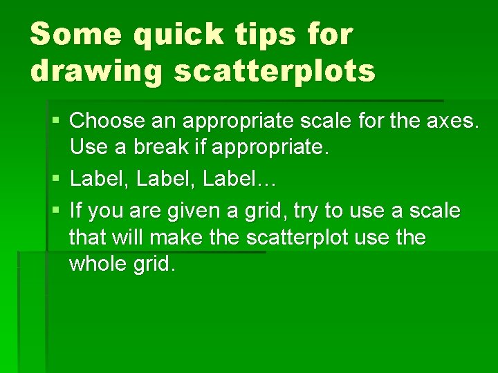 Some quick tips for drawing scatterplots § Choose an appropriate scale for the axes.