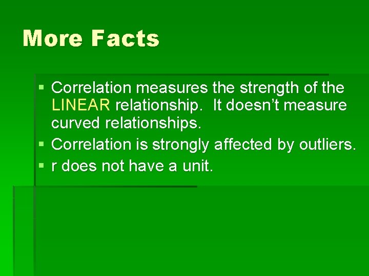 More Facts § Correlation measures the strength of the LINEAR relationship. It doesn’t measure