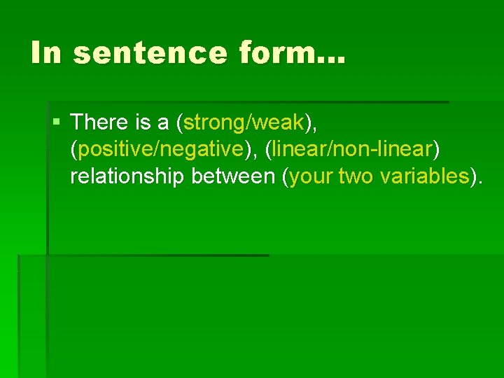 In sentence form… § There is a (strong/weak), (positive/negative), (linear/non-linear) relationship between (your two