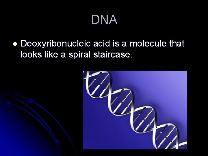 DNA l Deoxyribonucleic acid is a molecule that looks like a spiral staircase. 