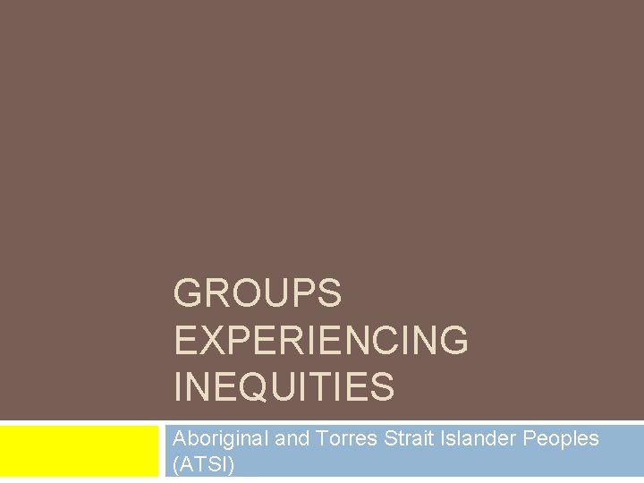 GROUPS EXPERIENCING INEQUITIES Aboriginal and Torres Strait Islander