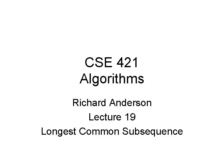 CSE 421 Algorithms Richard Anderson Lecture 19 Longest Common Subsequence 