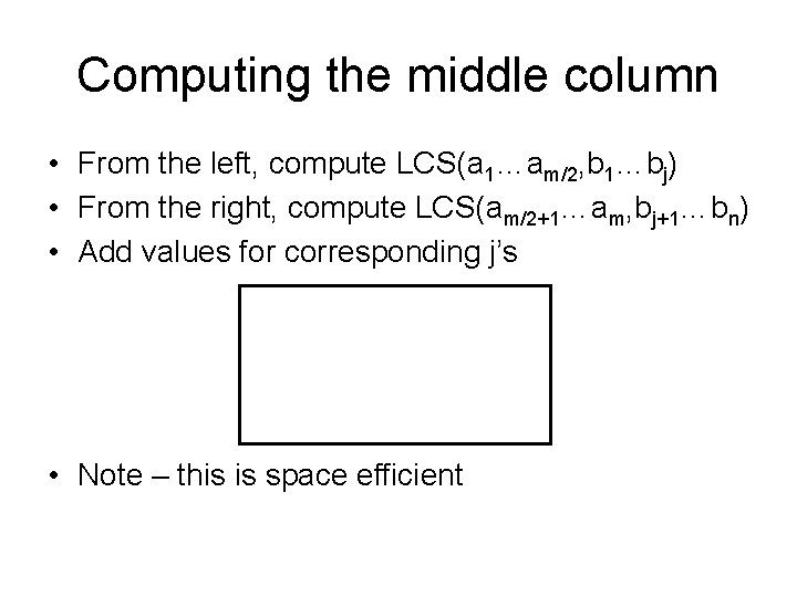 Computing the middle column • From the left, compute LCS(a 1…am/2, b 1…bj) • Computing the middle column • From the left, compute LCS(a 1…am/2, b 1…bj) •