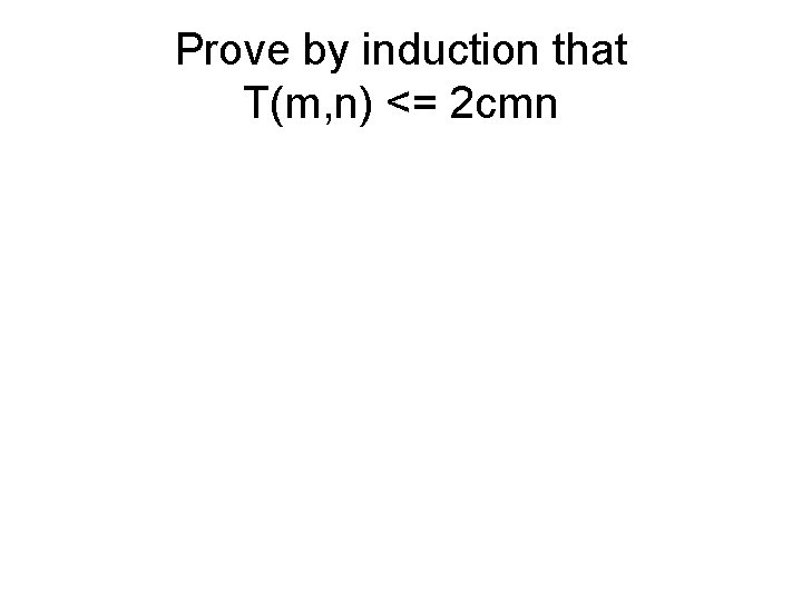 Prove by induction that T(m, n) <= 2 cmn 
