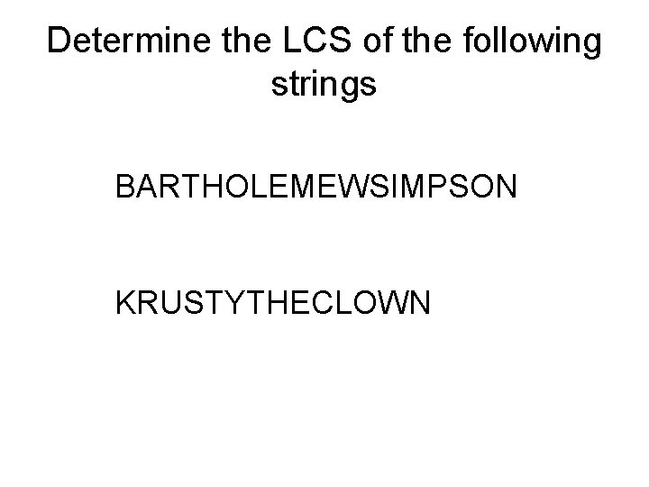 Determine the LCS of the following strings BARTHOLEMEWSIMPSON KRUSTYTHECLOWN 