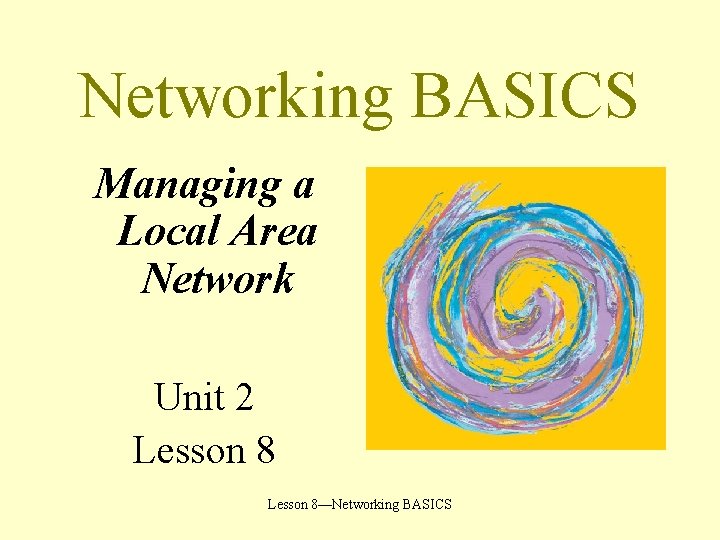 Networking BASICS Managing a Local Area Network Unit 2 Lesson 8—Networking BASICS 