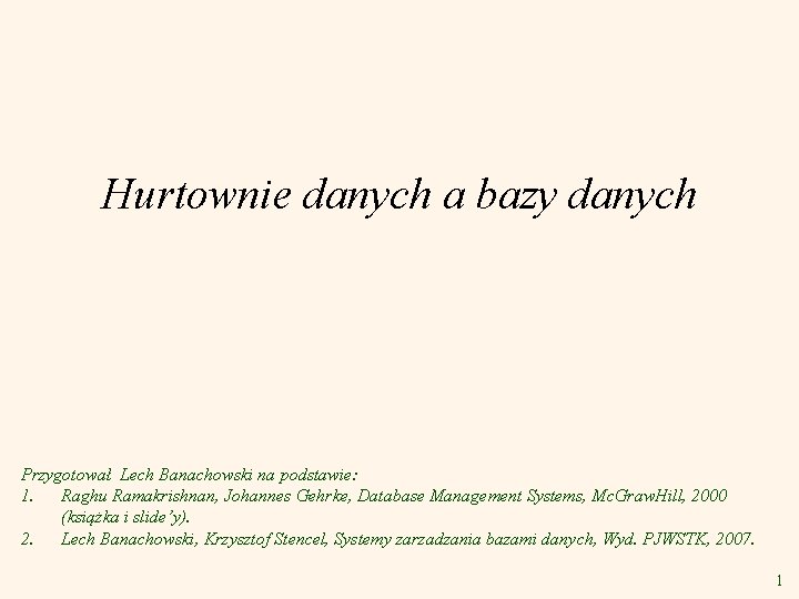 Hurtownie danych a bazy danych Przygotował Lech Banachowski na podstawie: 1. Raghu Ramakrishnan, Johannes