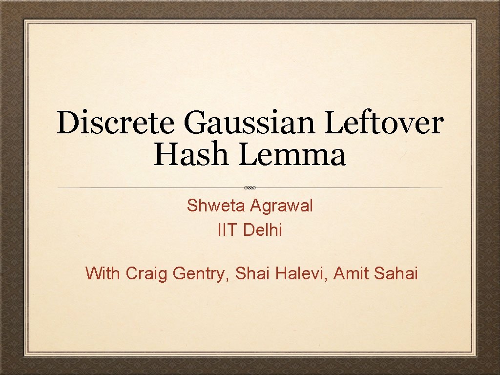 Discrete Gaussian Leftover Hash Lemma Shweta Agrawal IIT Delhi With Craig Gentry, Shai Halevi,