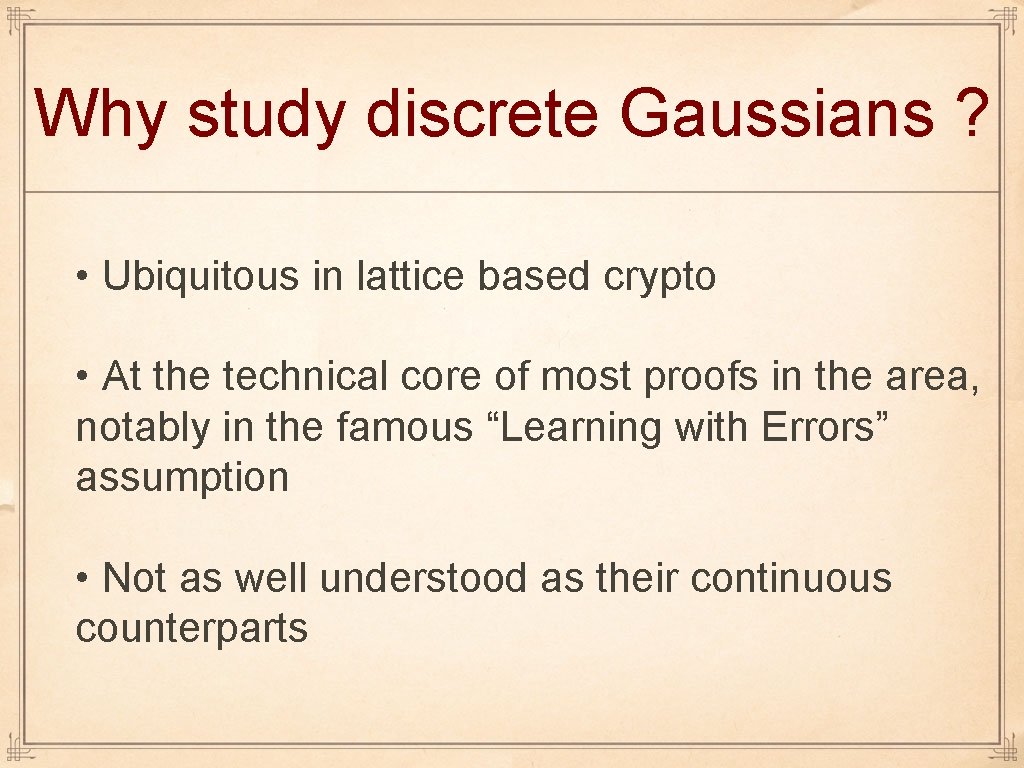 Why study discrete Gaussians ? • Ubiquitous in lattice based crypto • At the