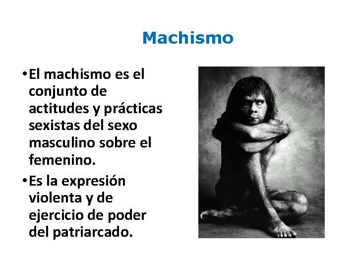 Machismo • El machismo es el conjunto de actitudes y prácticas sexistas del sexo