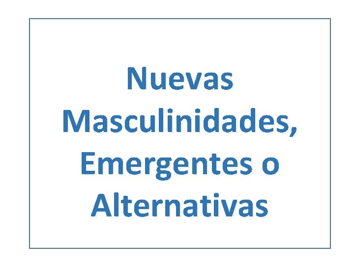 Nuevas Masculinidades, Emergentes o Alternativas 