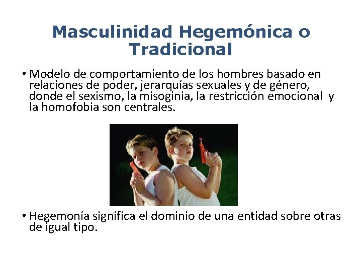 Masculinidad Hegemónica o Tradicional • Modelo de comportamiento de los hombres basado en relaciones