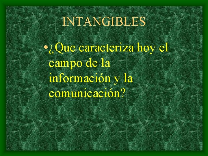 INTANGIBLES • ¿Que caracteriza hoy el campo de la información y la comunicación? 