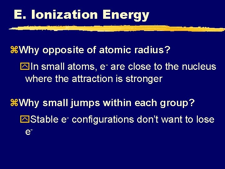 E. Ionization Energy z. Why opposite of atomic radius? y. In small atoms, e-