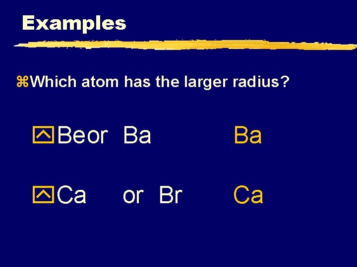 Examples z. Which atom has the larger radius? y. Beor Ba Ba y. Ca