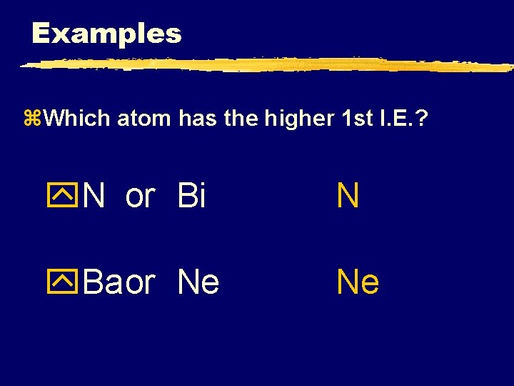 Examples z. Which atom has the higher 1 st I. E. ? y. N