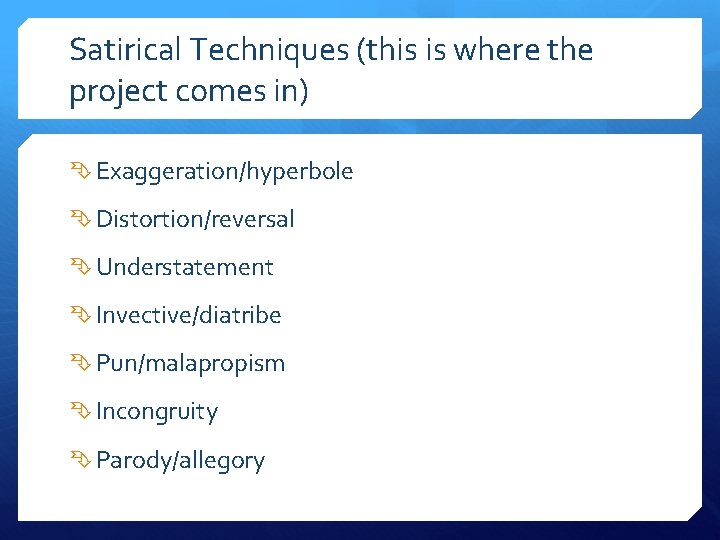 Satirical Techniques (this is where the project comes in) Exaggeration/hyperbole Distortion/reversal Understatement Invective/diatribe Pun/malapropism