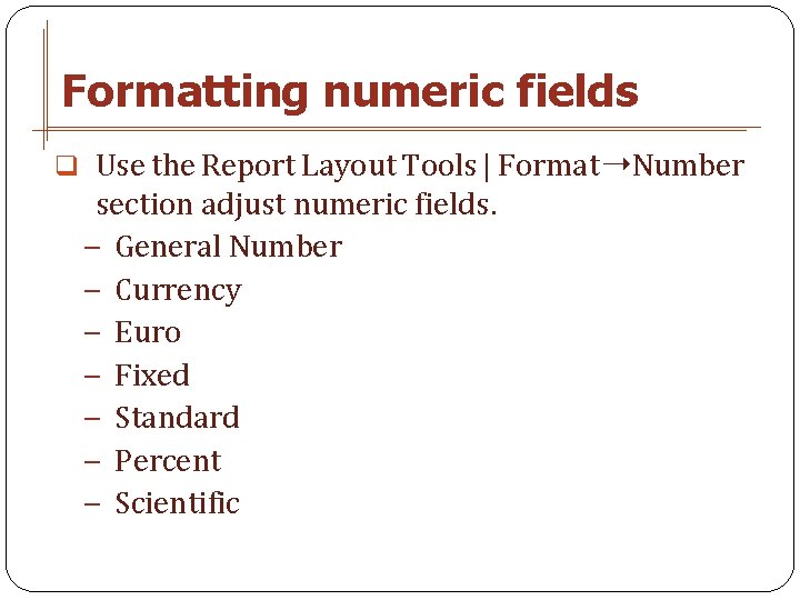 Formatting numeric fields q Use the Report Layout Tools | Format➝Number section adjust numeric