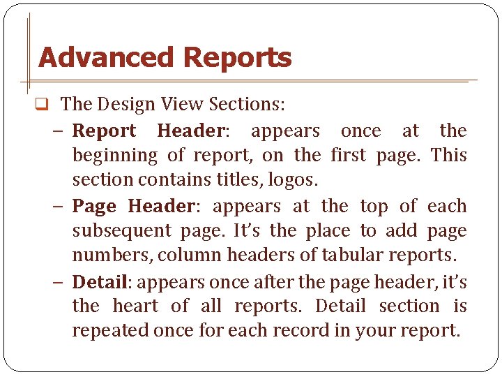 Advanced Reports q The Design View Sections: − Report Header: appears once at the