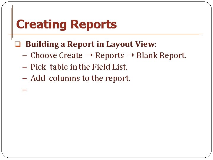Creating Reports q Building a Report in Layout View: − Choose Create ➝ Reports