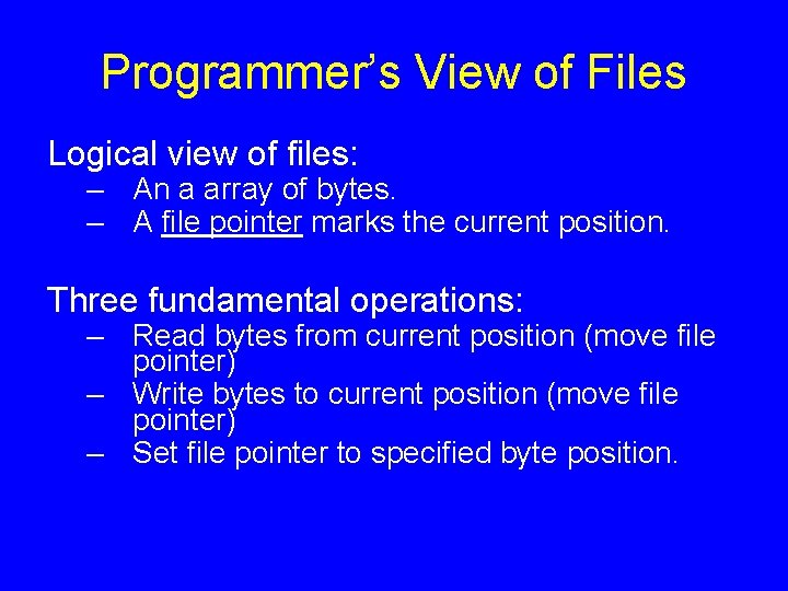 Programmer’s View of Files Logical view of files: – An a array of bytes.