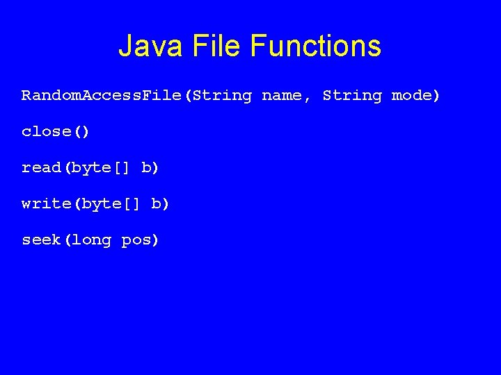 Java File Functions Random. Access. File(String name, String mode) close() read(byte[] b) write(byte[] b)