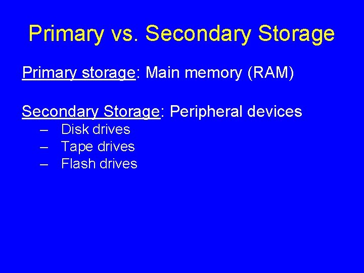 Primary vs. Secondary Storage Primary storage: Main memory (RAM) Secondary Storage: Peripheral devices –