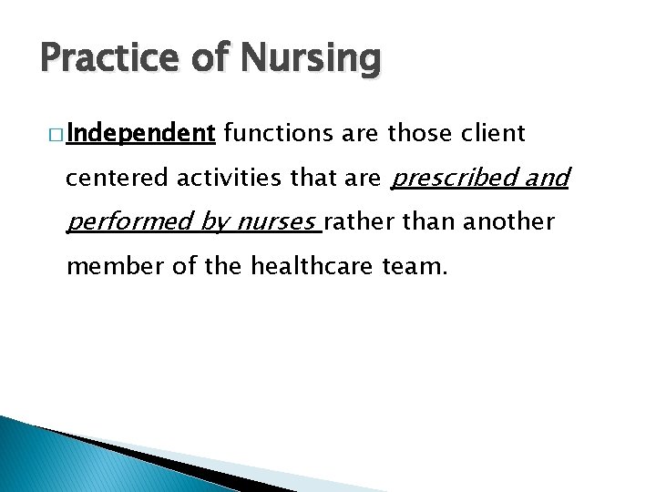 Practice of Nursing � Independent functions are those client centered activities that are prescribed Practice of Nursing � Independent functions are those client centered activities that are prescribed
