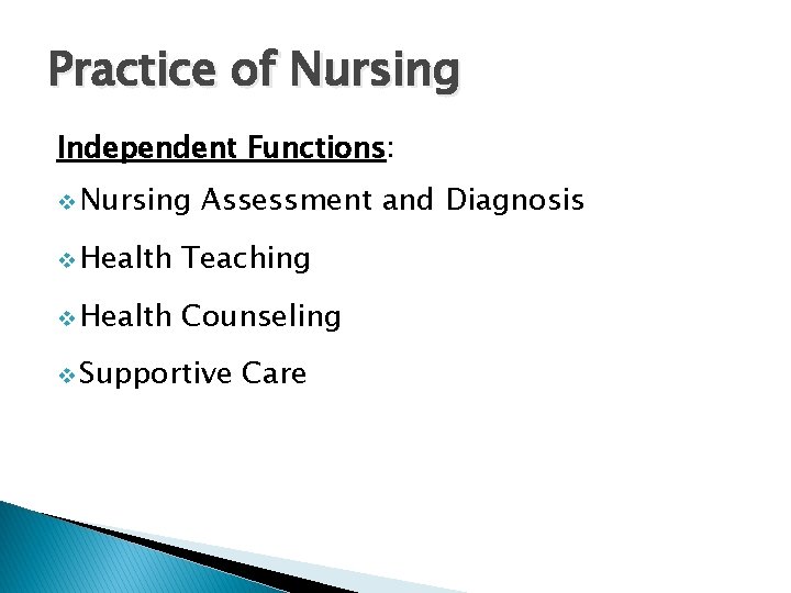 Practice of Nursing Independent Functions: v Nursing Assessment and Diagnosis v Health Teaching v Practice of Nursing Independent Functions: v Nursing Assessment and Diagnosis v Health Teaching v