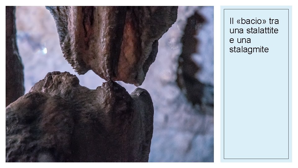 Il «bacio» tra una stalattite e una stalagmite Il «bacio» tra una stalattite e una stalagmite
