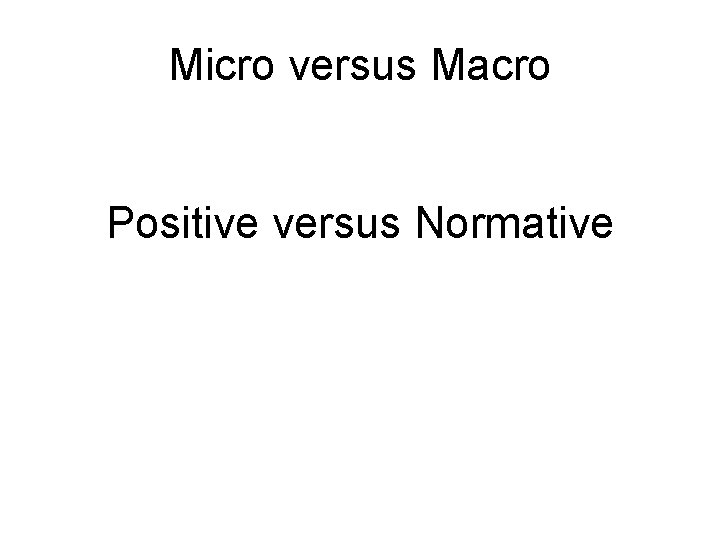 Micro versus Macro Positive versus Normative 