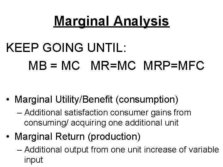 Marginal Analysis KEEP GOING UNTIL: MB = MC MR=MC MRP=MFC • Marginal Utility/Benefit (consumption)