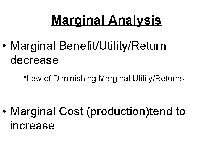 Marginal Analysis • Marginal Benefit/Utility/Return decrease *Law of Diminishing Marginal Utility/Returns • Marginal Cost