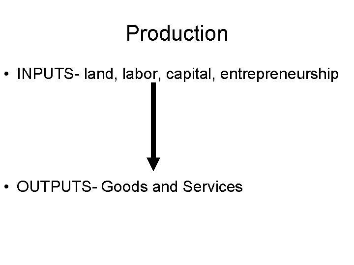 Production • INPUTS- land, labor, capital, entrepreneurship • OUTPUTS- Goods and Services 