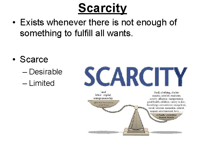 Scarcity • Exists whenever there is not enough of something to fulfill all wants.
