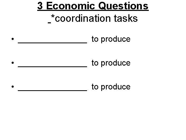 3 Economic Questions *coordination tasks • _______________ to produce • ________ to produce 