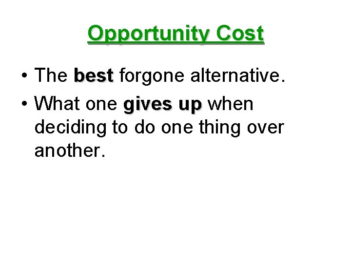 Opportunity Cost • The best forgone alternative. • What one gives up when deciding