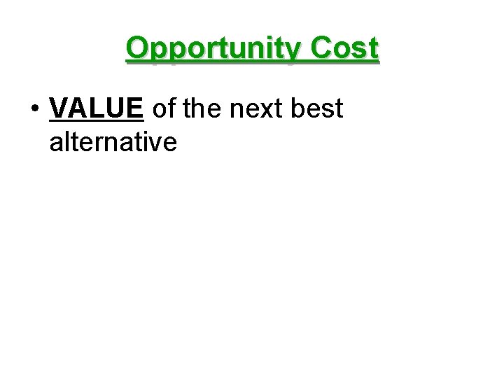 Opportunity Cost • VALUE of the next best alternative 