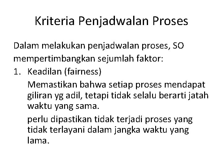 Kriteria Penjadwalan Proses Dalam melakukan penjadwalan proses, SO mempertimbangkan sejumlah faktor: 1. Keadilan (fairness) Kriteria Penjadwalan Proses Dalam melakukan penjadwalan proses, SO mempertimbangkan sejumlah faktor: 1. Keadilan (fairness)