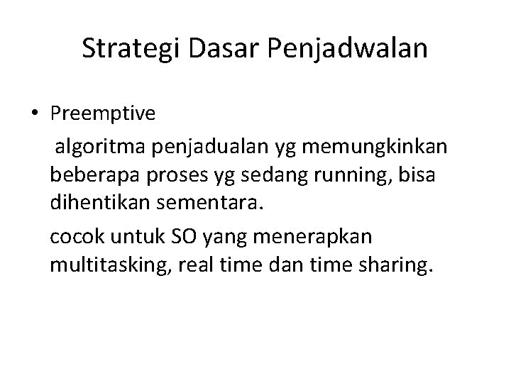 Strategi Dasar Penjadwalan • Preemptive algoritma penjadualan yg memungkinkan beberapa proses yg sedang running, Strategi Dasar Penjadwalan • Preemptive algoritma penjadualan yg memungkinkan beberapa proses yg sedang running,