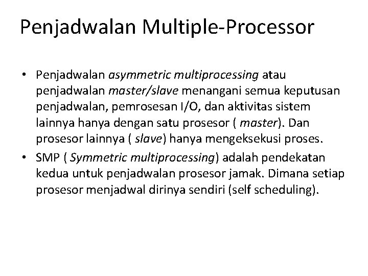 Penjadwalan Multiple-Processor • Penjadwalan asymmetric multiprocessing atau penjadwalan master/slave menangani semua keputusan penjadwalan, pemrosesan Penjadwalan Multiple-Processor • Penjadwalan asymmetric multiprocessing atau penjadwalan master/slave menangani semua keputusan penjadwalan, pemrosesan