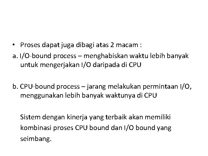 • Proses dapat juga dibagi atas 2 macam : a. I/O-bound process – • Proses dapat juga dibagi atas 2 macam : a. I/O-bound process –