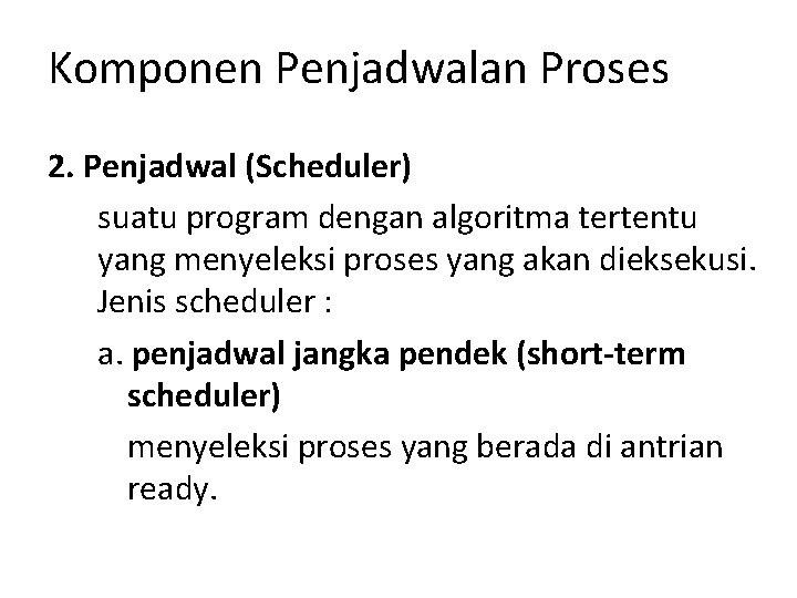 Komponen Penjadwalan Proses 2. Penjadwal (Scheduler) suatu program dengan algoritma tertentu yang menyeleksi proses Komponen Penjadwalan Proses 2. Penjadwal (Scheduler) suatu program dengan algoritma tertentu yang menyeleksi proses