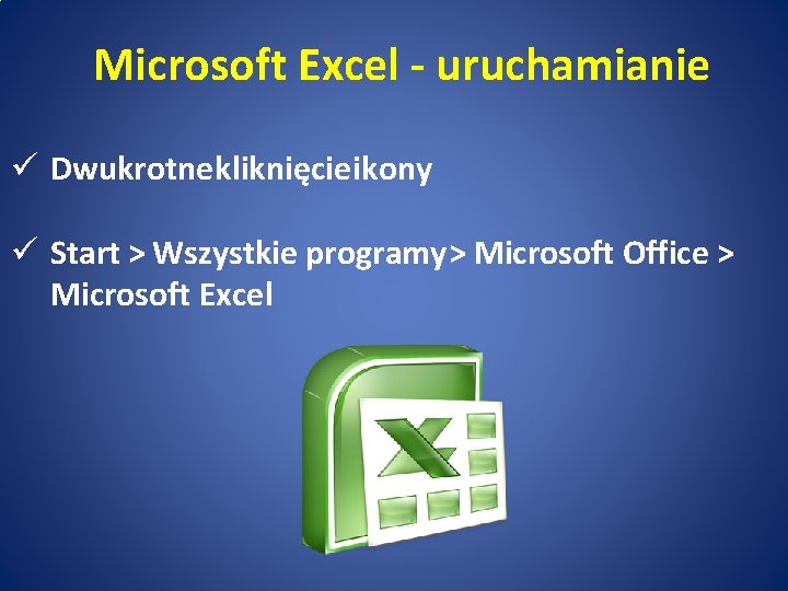 Microsoft Excel - uruchamianie ü Dwukrotne kliknięcie ikony ü Start > Wszystkie programy >