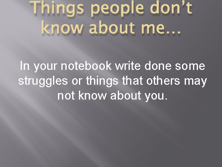 Things people don’t know about me… In your notebook write done some struggles or