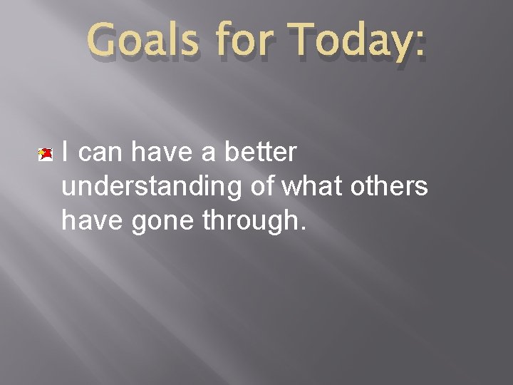 Goals for Today: I can have a better understanding of what others have gone