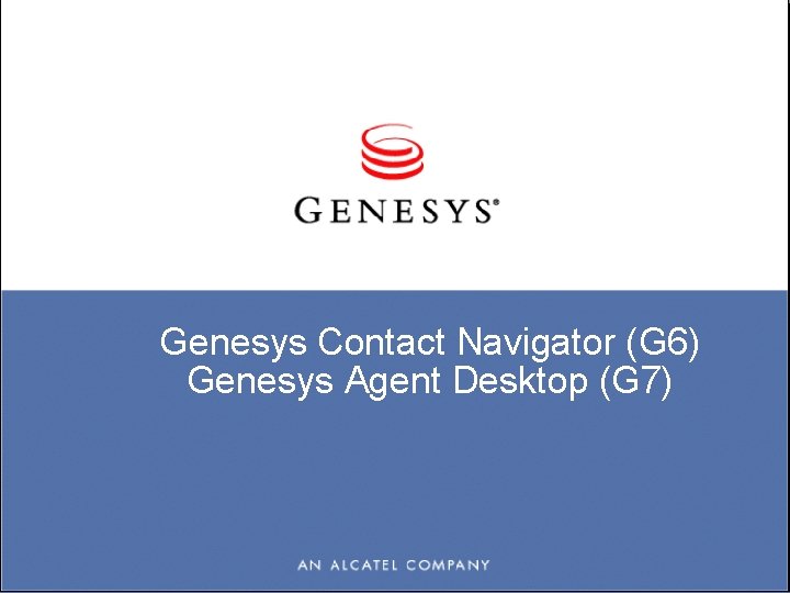 Genesys Contact Navigator (G 6) Genesys Agent Desktop (G 7) 