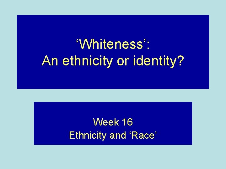 ‘Whiteness’: An ethnicity or identity? Week 16 Ethnicity and ‘Race’ 